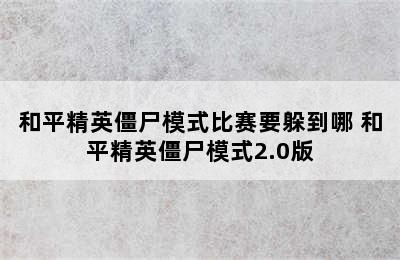 和平精英僵尸模式比赛要躲到哪 和平精英僵尸模式2.0版